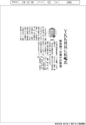 ＹＫＫ社長に松嶋氏　新体制で次期中計推進